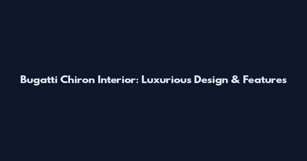 Bugatti Chiron Interior: Luxurious Design & Features
