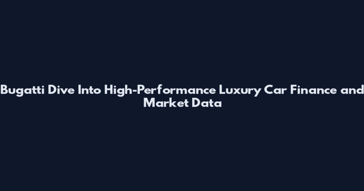 Bugatti Dive Into High-Performance Luxury Car Finance and Market Data