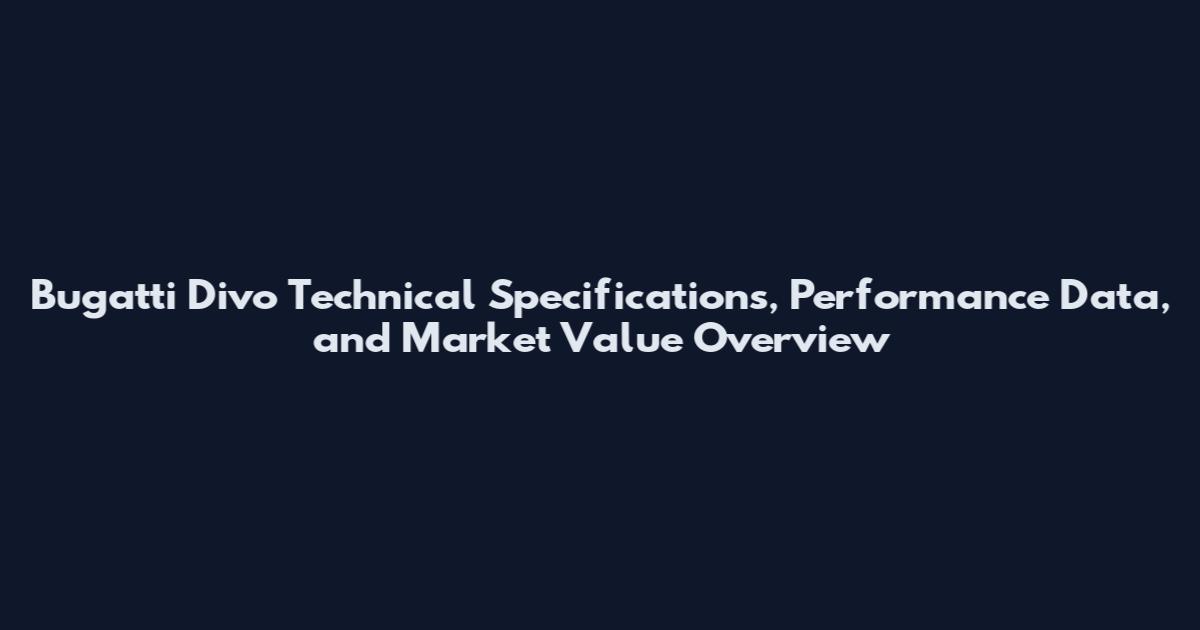 Bugatti Divo Technical Specifications, Performance Data, and Market Value Overview