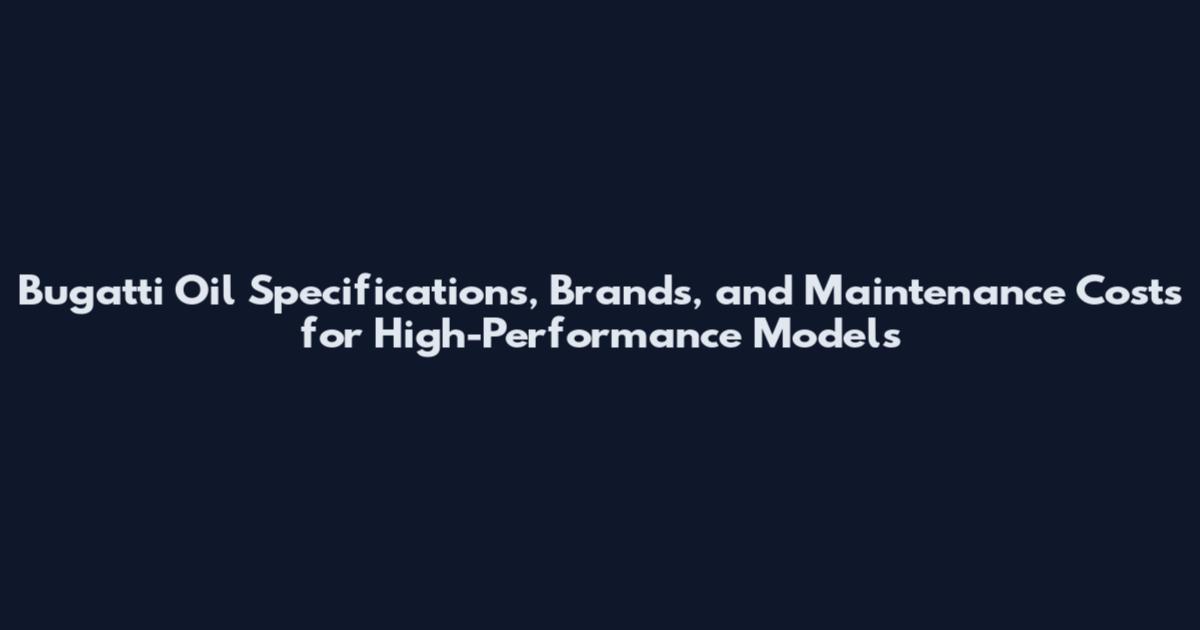 Bugatti Oil Specifications, Brands, and Maintenance Costs for High-Performance Models