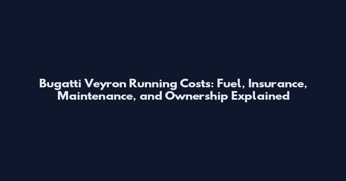 Bugatti Veyron Running Costs: Fuel, Insurance, Maintenance, and Ownership Explained