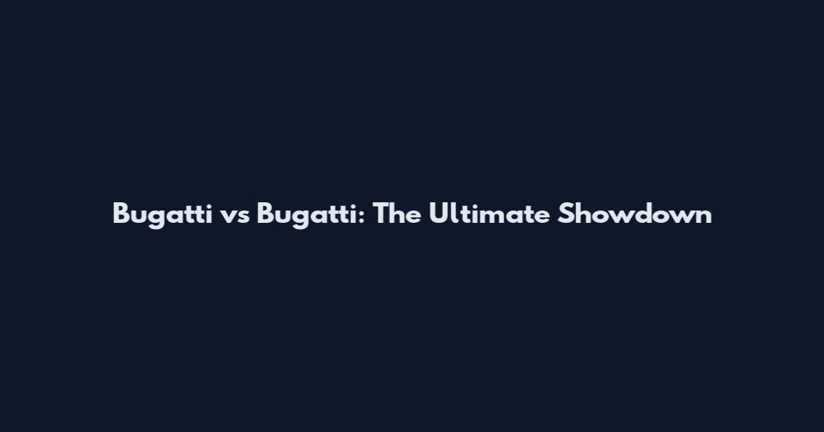 Bugatti vs Bugatti: The Ultimate Showdown
