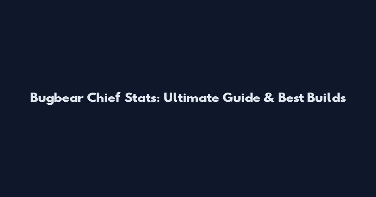 Bugbear Chief Stats: Ultimate Guide & Best Builds