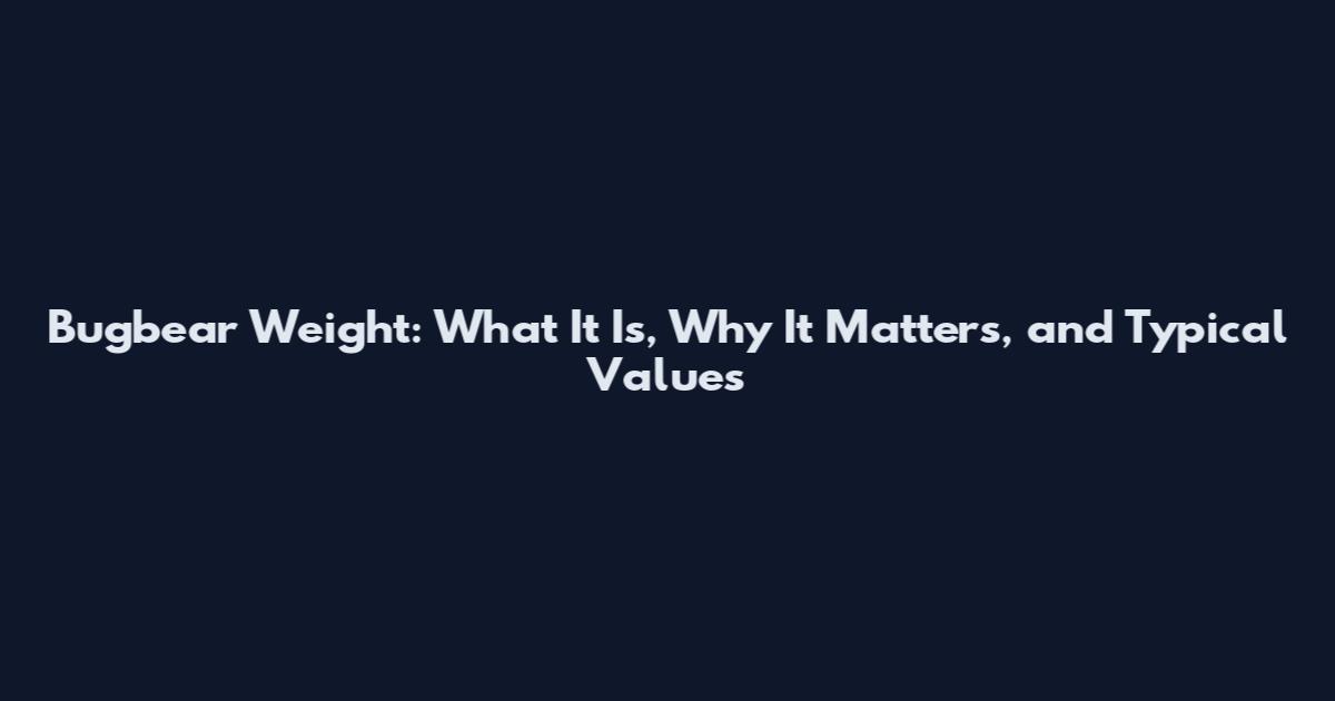 Bugbear Weight: What It Is, Why It Matters, and Typical Values