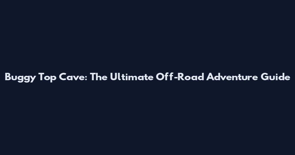 Buggy Top Cave: The Ultimate Off-Road Adventure Guide