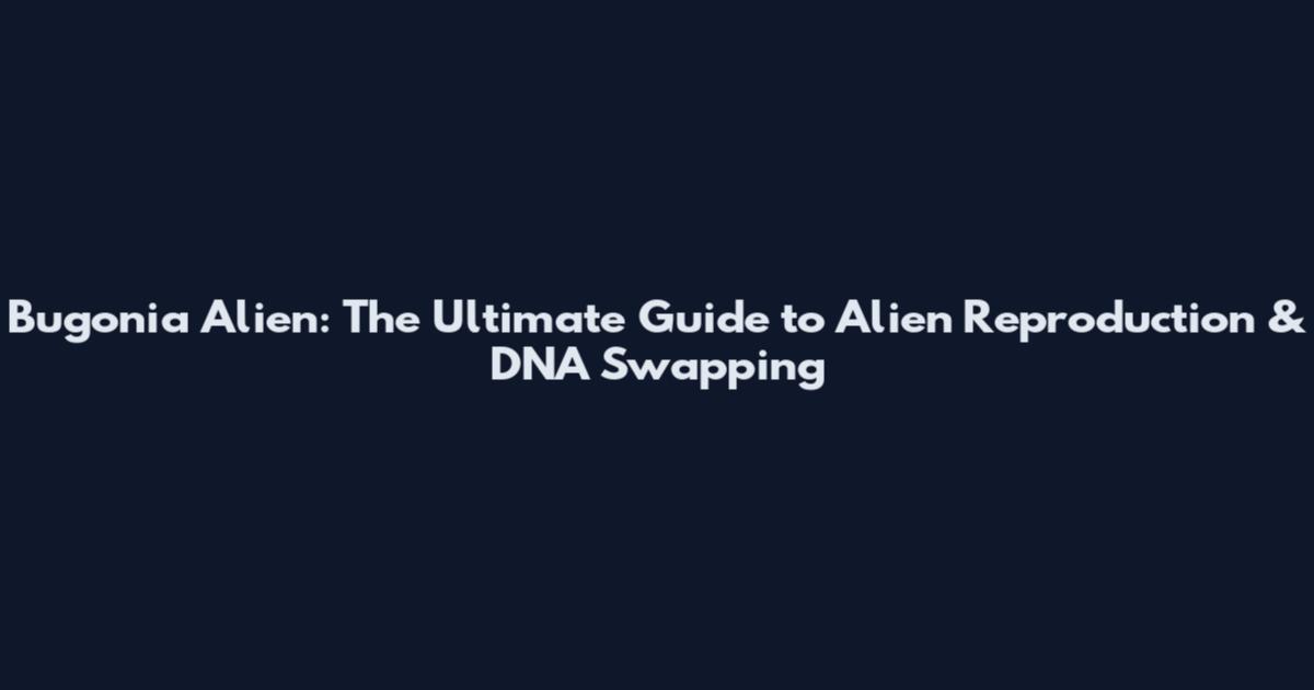Bugonia Alien: The Ultimate Guide to Alien Reproduction & DNA Swapping