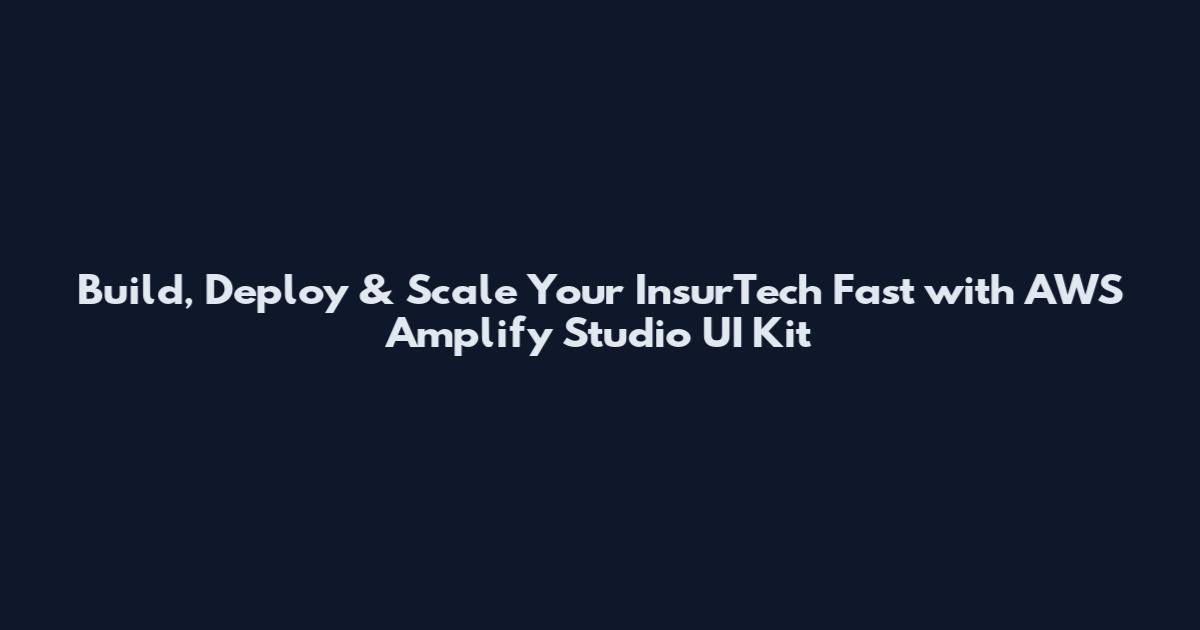 Build, Deploy & Scale Your InsurTech Fast with AWS Amplify Studio UI Kit