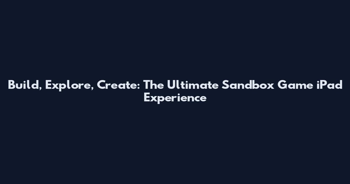 Build, Explore, Create: The Ultimate Sandbox Game iPad Experience