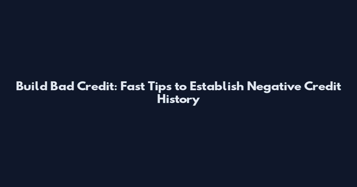 Build Bad Credit: Fast Tips to Establish Negative Credit History