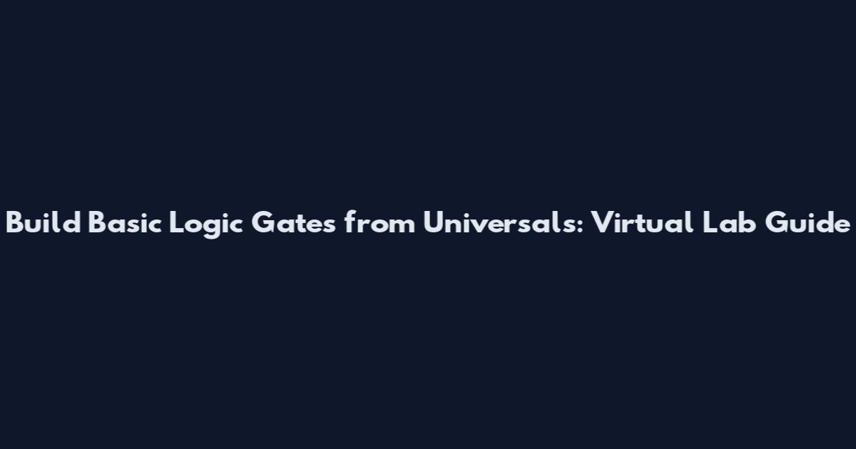 Build Basic Logic Gates from Universals: Virtual Lab Guide