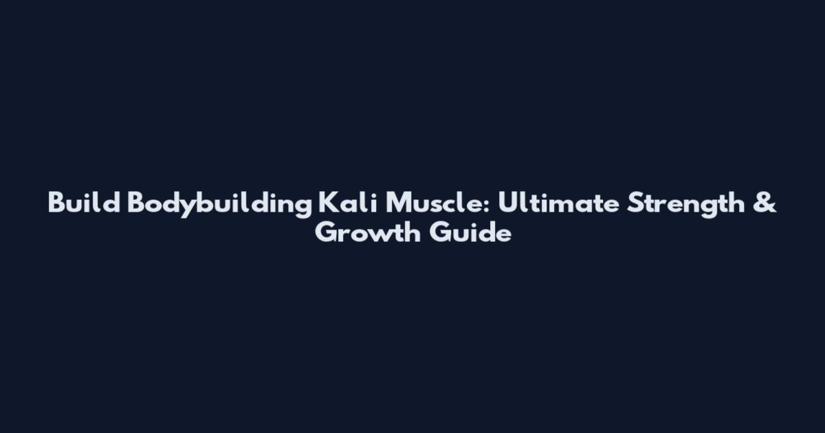 Build Bodybuilding Kali Muscle: Ultimate Strength & Growth Guide