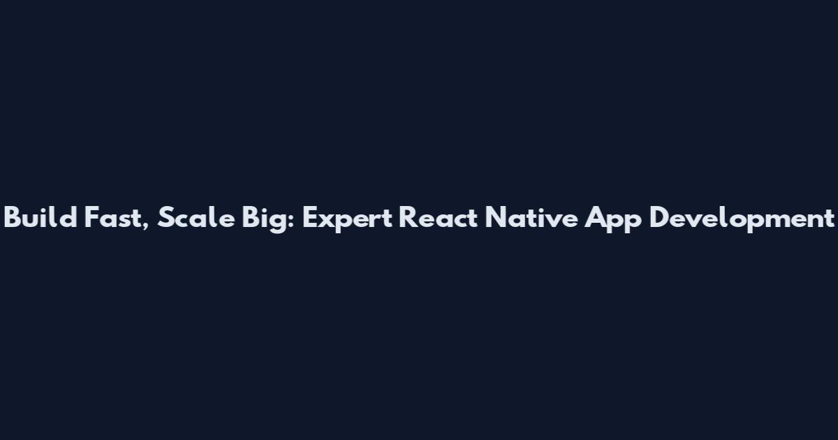 Build Fast, Scale Big: Expert React Native App Development