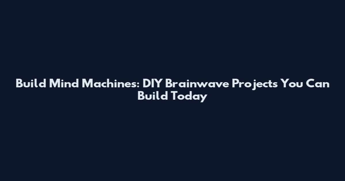 Build Mind Machines: DIY Brainwave Projects You Can Build Today