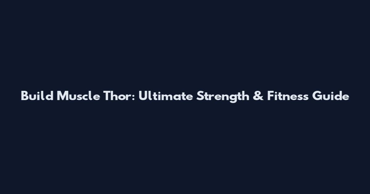 Build Muscle Thor: Ultimate Strength & Fitness Guide
