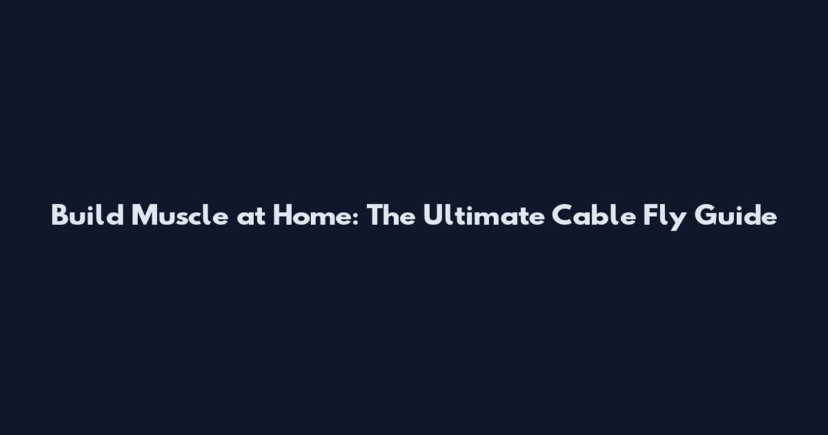 Build Muscle at Home: The Ultimate Cable Fly Guide