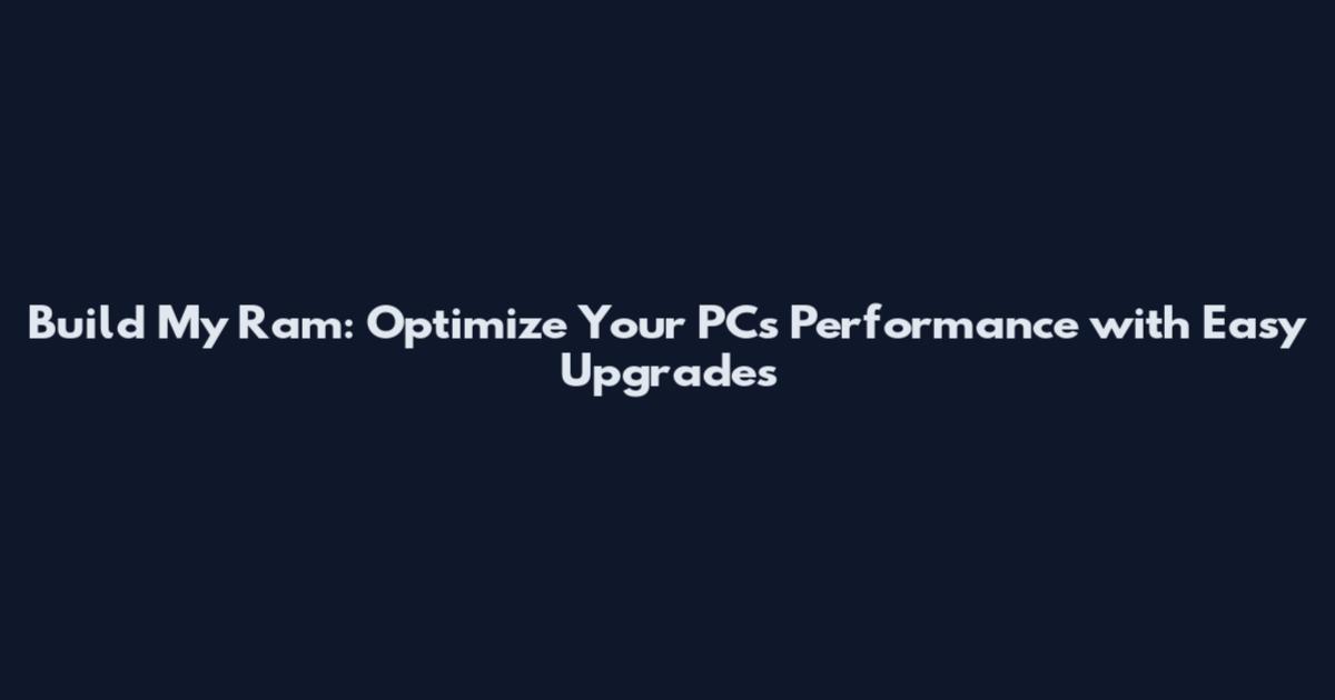 Build My Ram: Optimize Your PC's Performance with Easy Upgrades