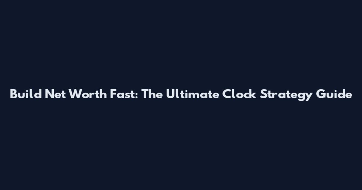 Build Net Worth Fast: The Ultimate Clock Strategy Guide