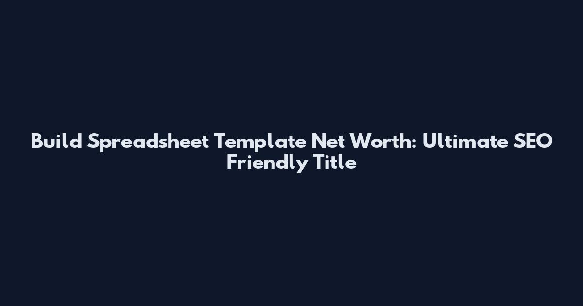 Build Spreadsheet Template Net Worth: Ultimate SEO Friendly Title