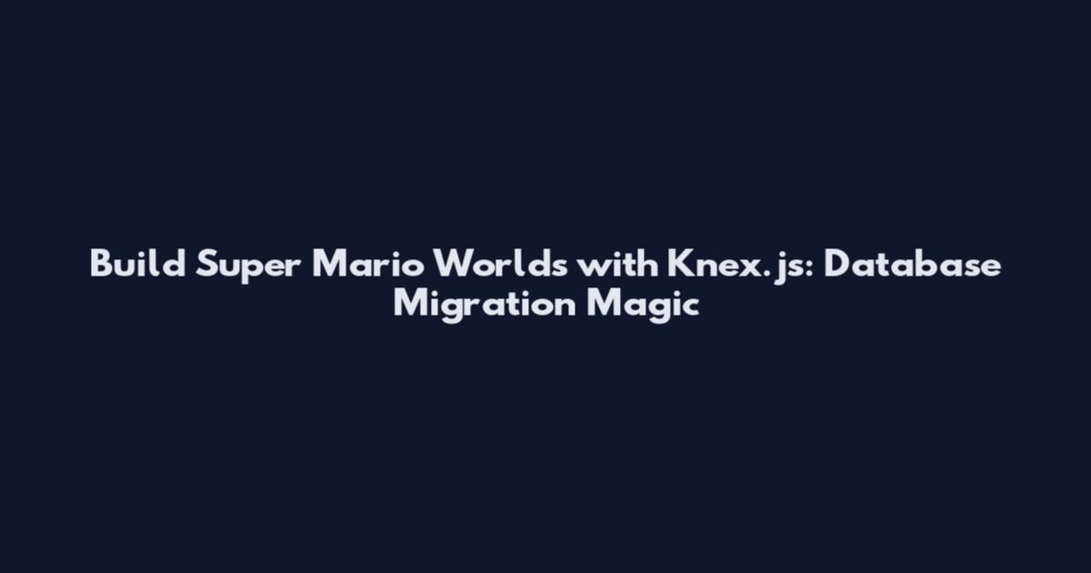 Build Super Mario Worlds with Knex.js: Database Migration Magic