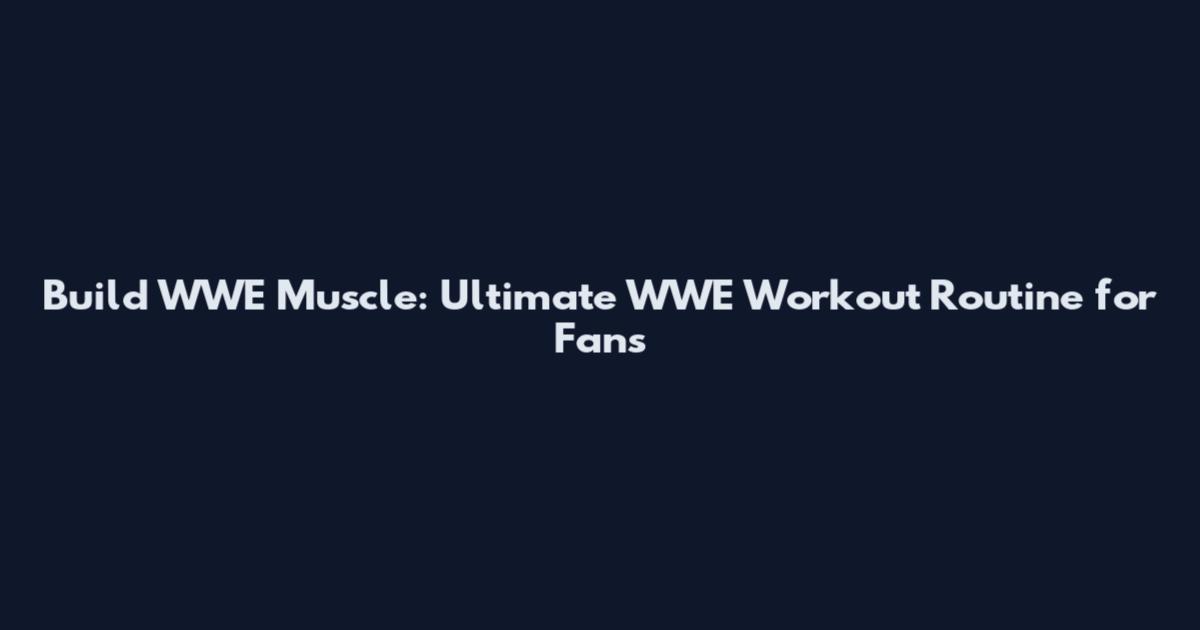 Build WWE Muscle: Ultimate WWE Workout Routine for Fans