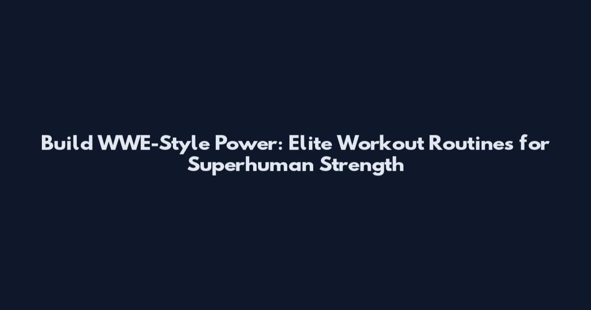 Build WWE-Style Power: Elite Workout Routines for Superhuman Strength