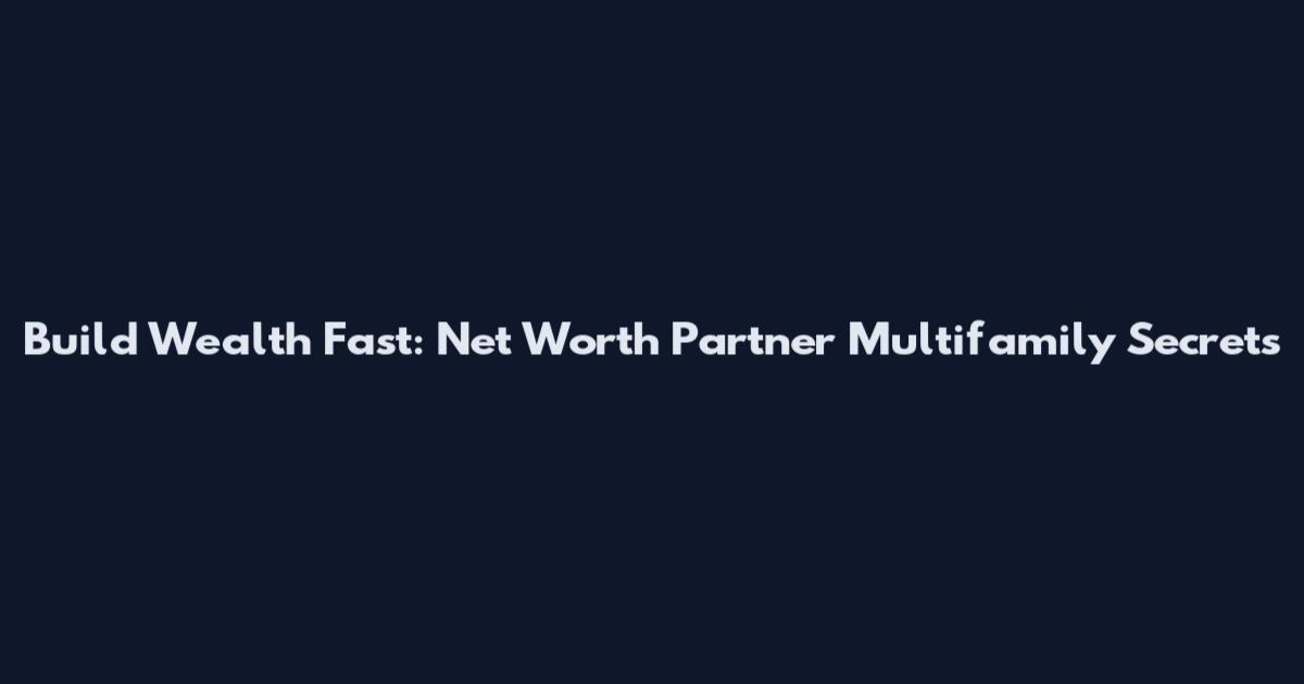 Build Wealth Fast: Net Worth Partner Multifamily Secrets