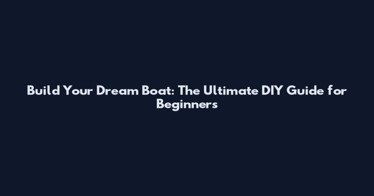 Build Your Dream Boat: The Ultimate DIY Guide for Beginners