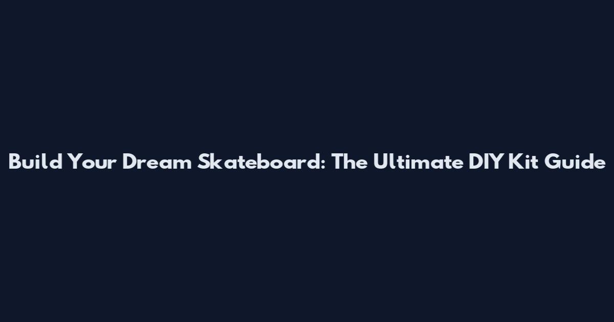 Build Your Dream Skateboard: The Ultimate DIY Kit Guide