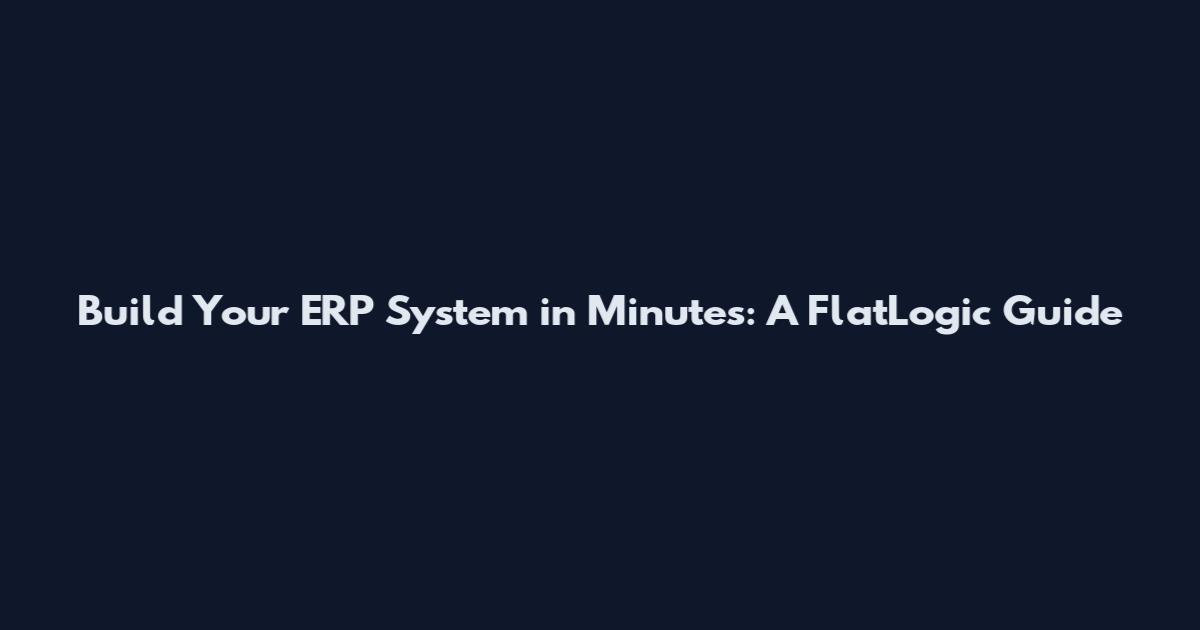 Build Your ERP System in Minutes: A FlatLogic Guide