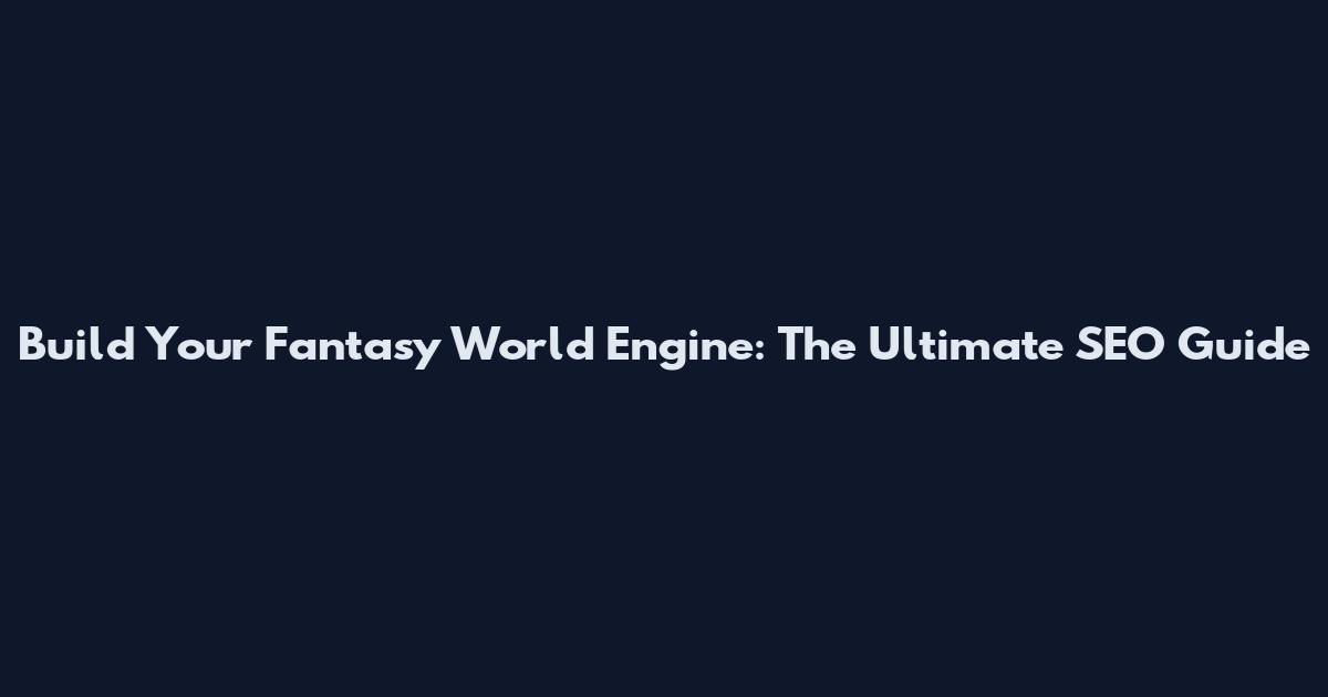 Build Your Fantasy World Engine: The Ultimate SEO Guide