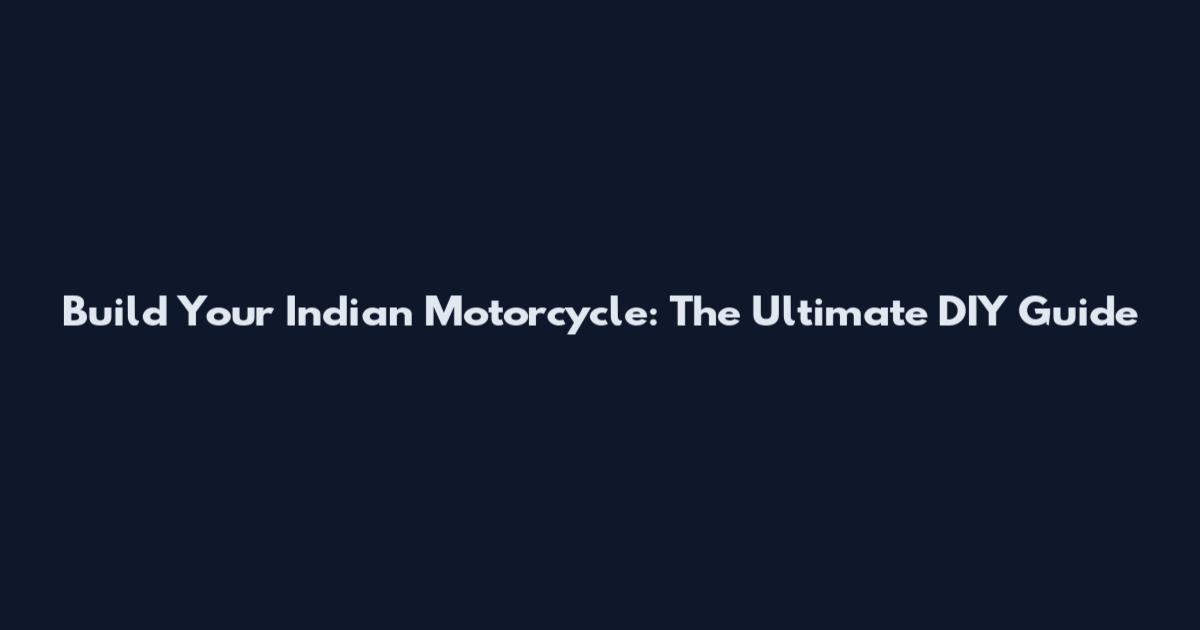 Build Your Indian Motorcycle: The Ultimate DIY Guide