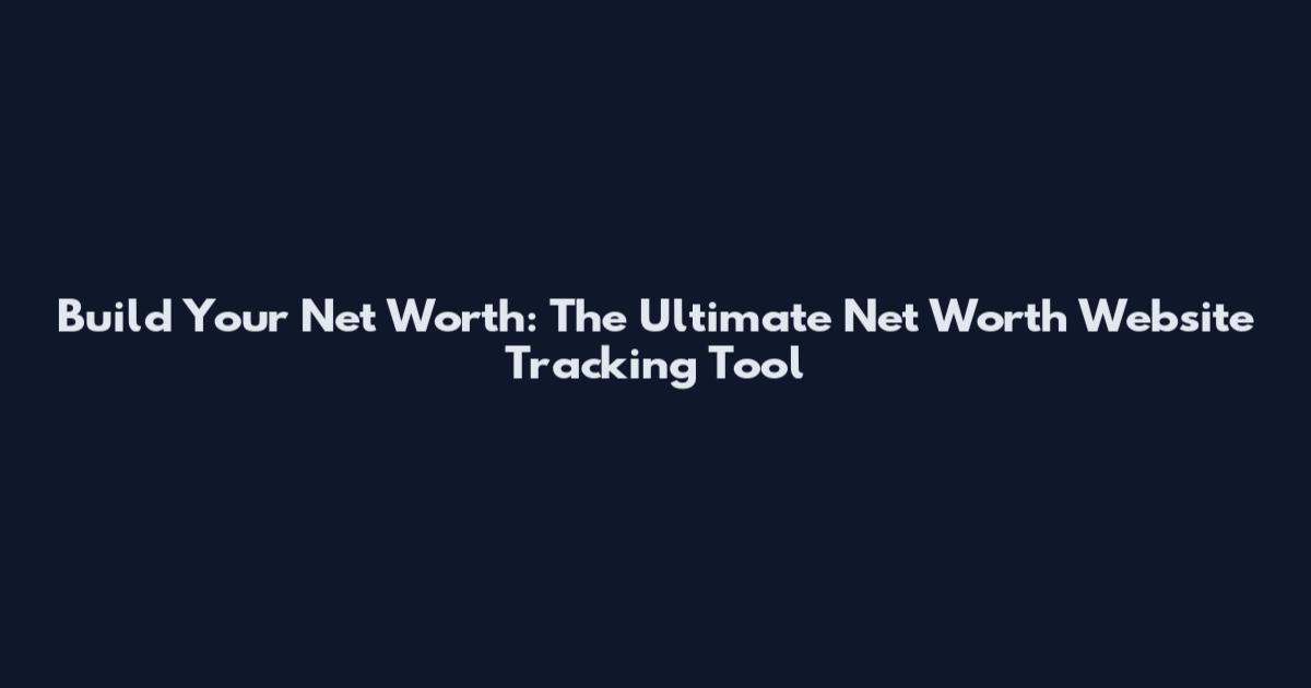 Build Your Net Worth: The Ultimate Net Worth Website Tracking Tool