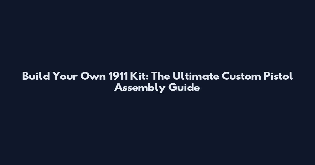 Build Your Own 1911 Kit: The Ultimate Custom Pistol Assembly Guide