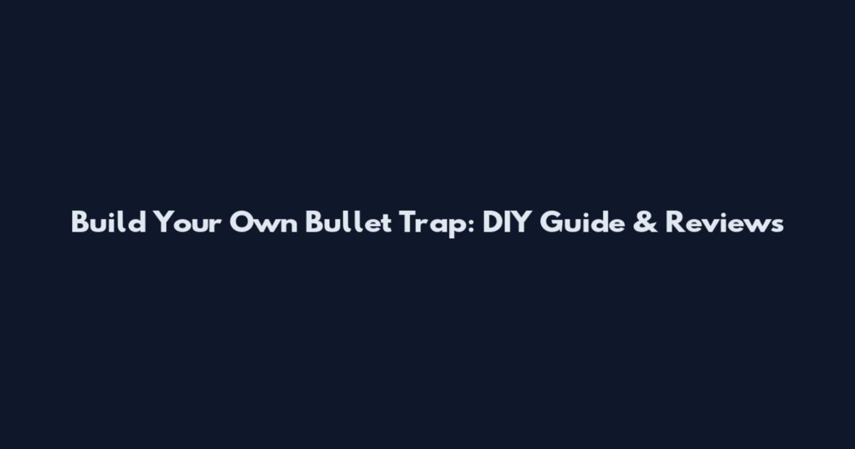 Build Your Own Bullet Trap: DIY Guide & Reviews