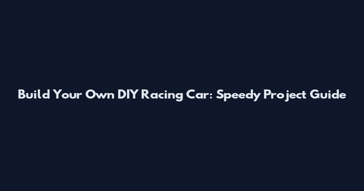 Build Your Own DIY Racing Car: Speedy Project Guide