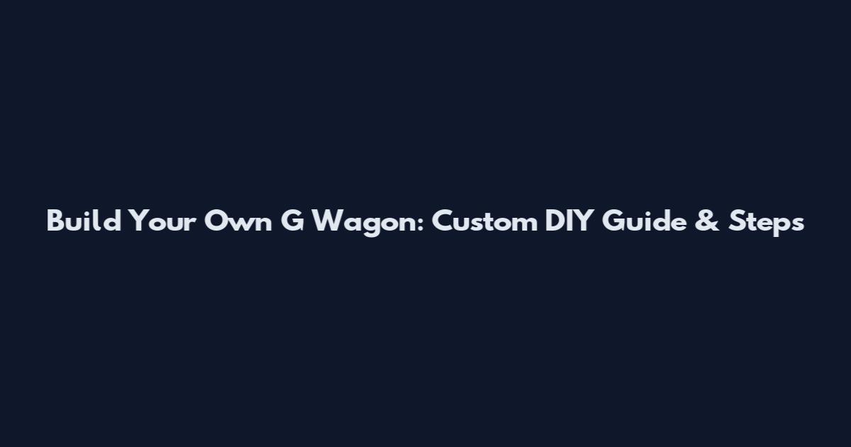 Build Your Own G Wagon: Custom DIY Guide & Steps