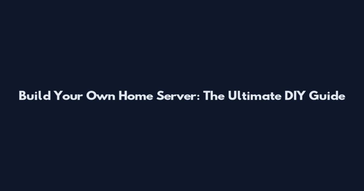Build Your Own Home Server: The Ultimate DIY Guide