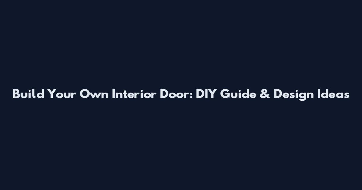 Build Your Own Interior Door: DIY Guide & Design Ideas