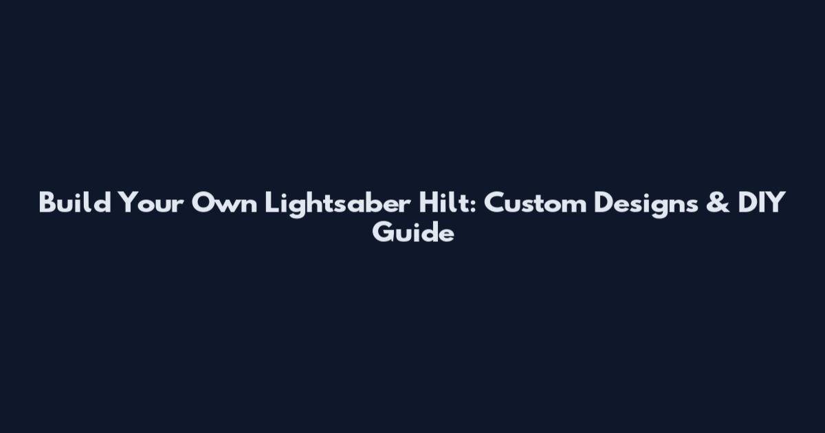 Build Your Own Lightsaber Hilt: Custom Designs & DIY Guide