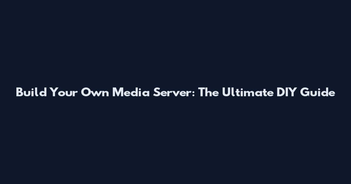 Build Your Own Media Server: The Ultimate DIY Guide