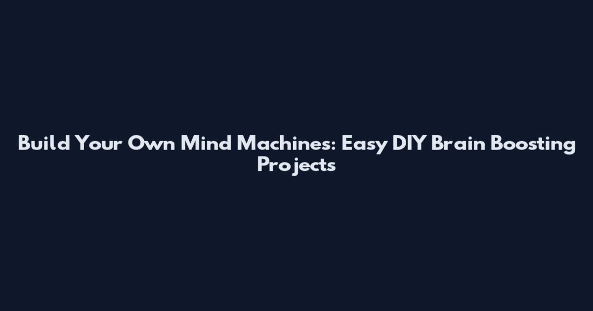 Build Your Own Mind Machines: Easy DIY Brain Boosting Projects