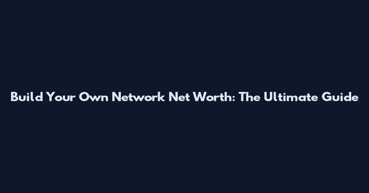 Build Your Own Network Net Worth: The Ultimate Guide