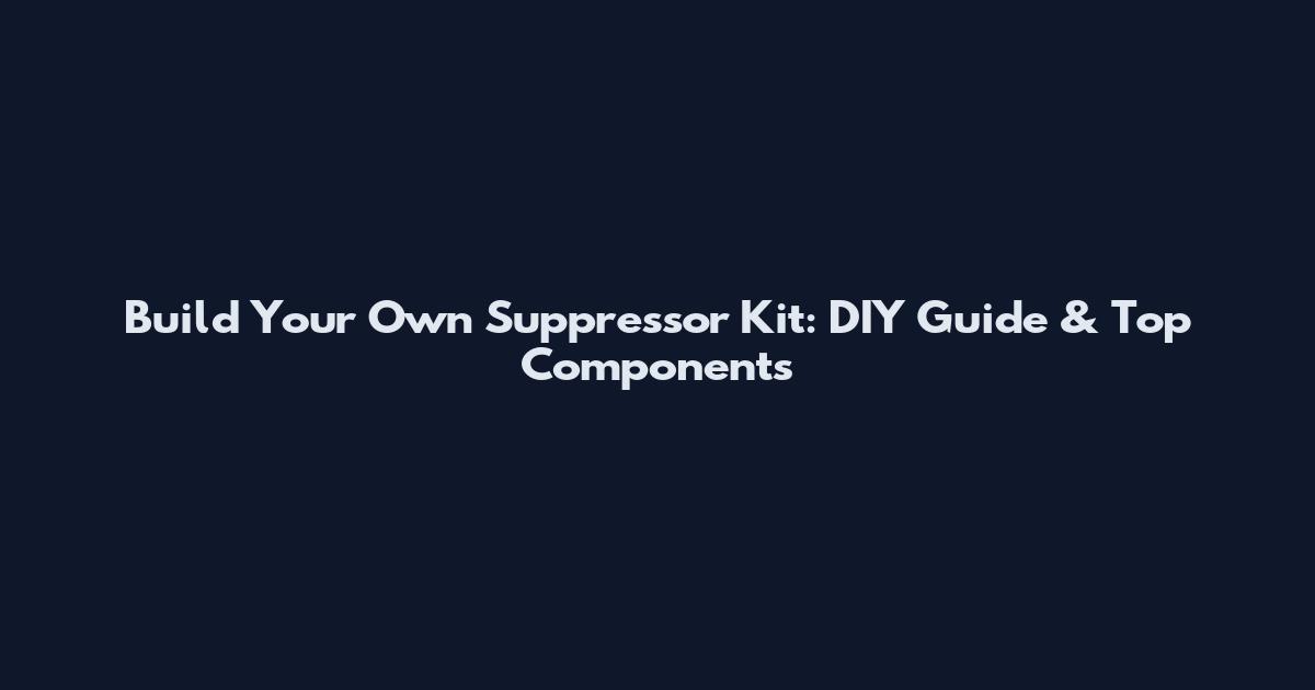 Build Your Own Suppressor Kit: DIY Guide & Top Components