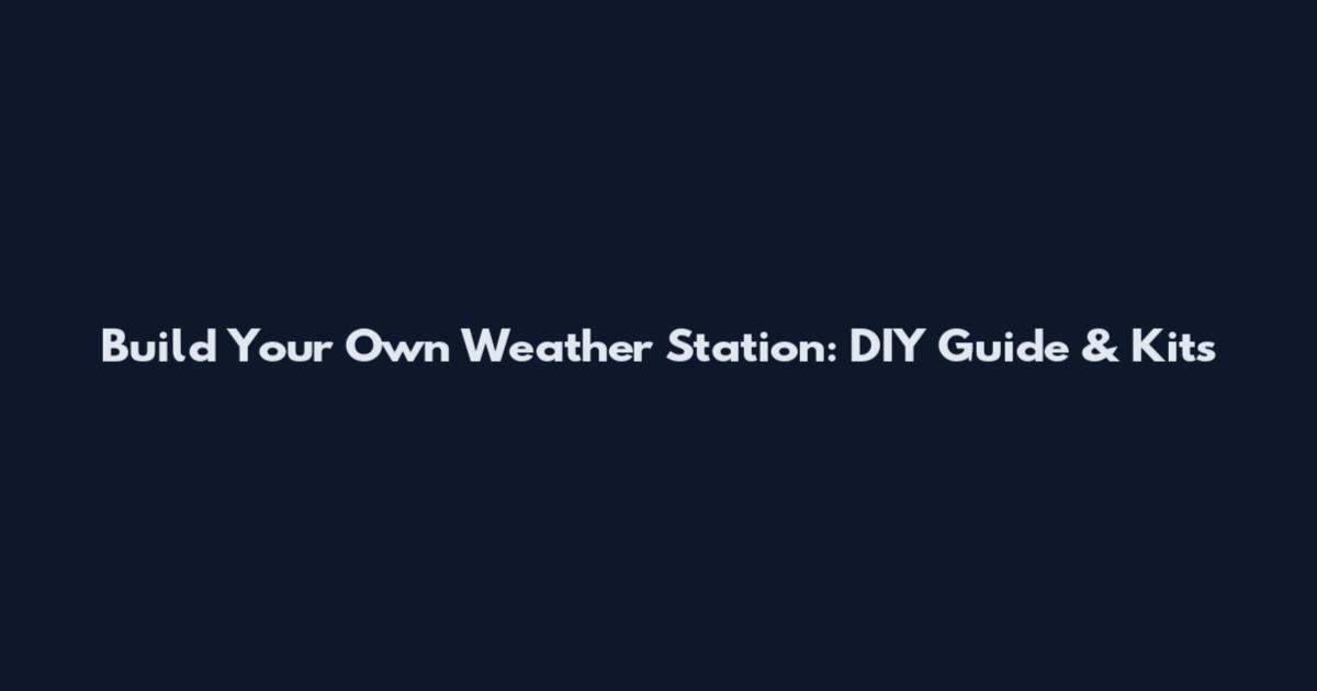 Build Your Own Weather Station: DIY Guide & Kits