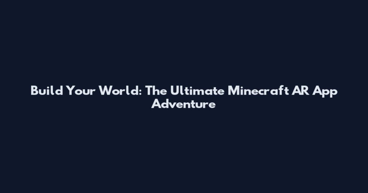 Build Your World: The Ultimate Minecraft AR App Adventure