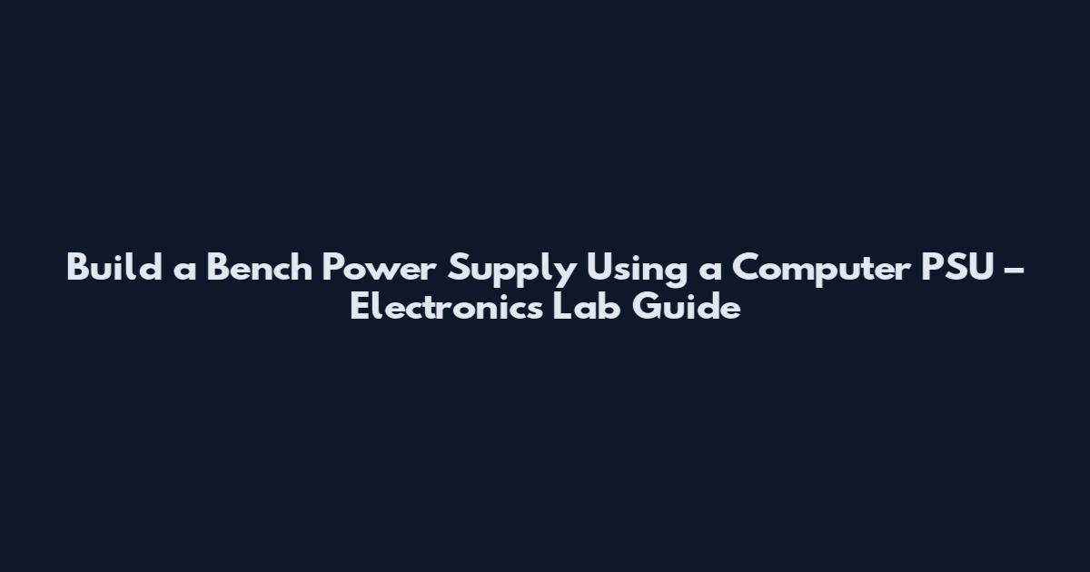 Build a Bench Power Supply Using a Computer PSU – Electronics Lab Guide