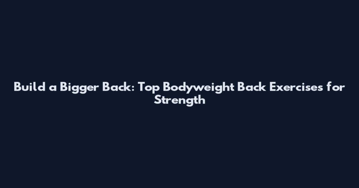 Build a Bigger Back: Top Bodyweight Back Exercises for Strength