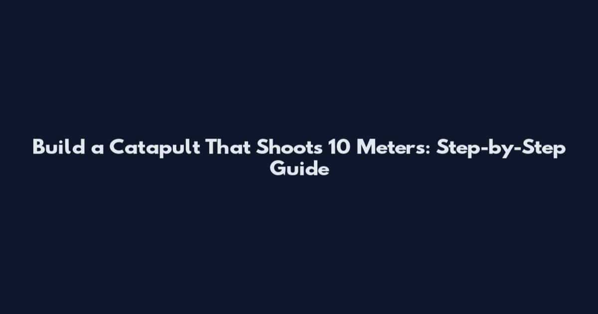 Build a Catapult That Shoots 10 Meters: Step-by-Step Guide