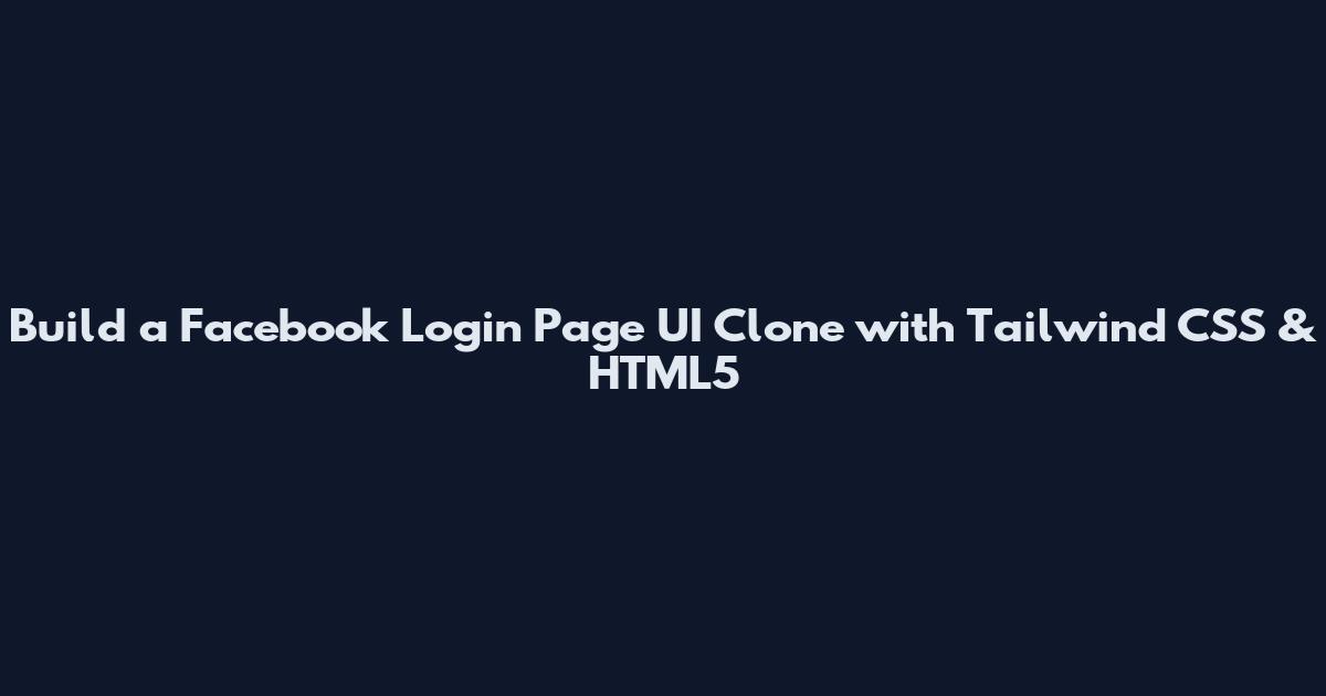 Build a Facebook Login Page UI Clone with Tailwind CSS & HTML5