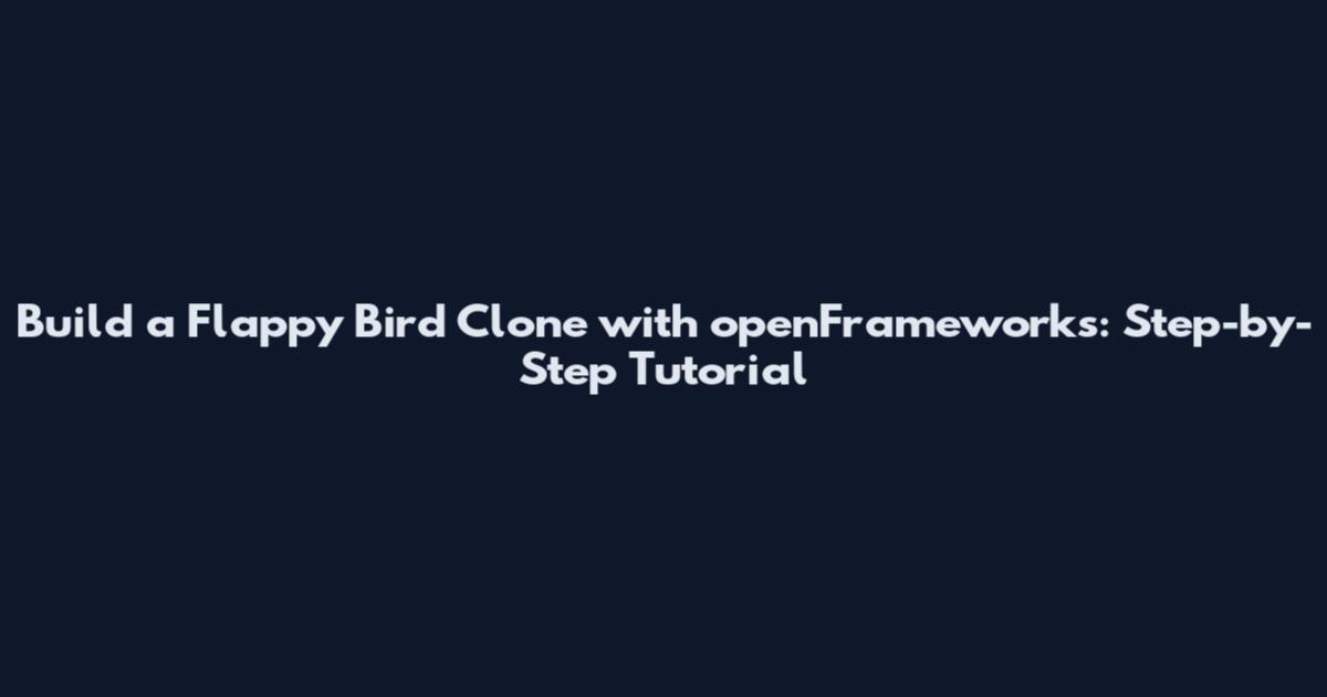 Build a Flappy Bird Clone with openFrameworks: Step-by-Step Tutorial